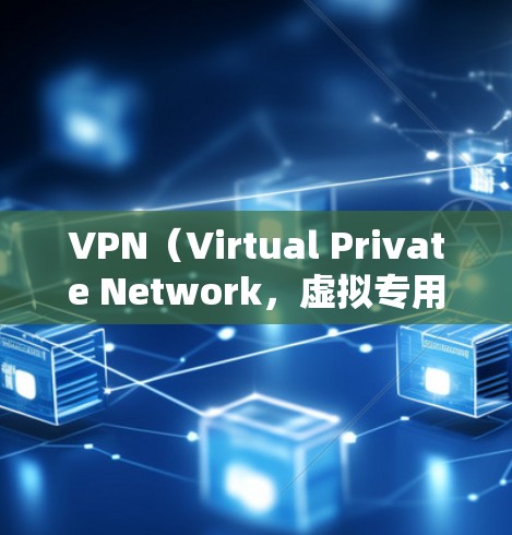 VPN(Virtual Private Network,虚拟专用网络)是一种通过加密技术创建安全连接的网络技术,允许用户访问互联网时匿名化和保护隐私。以下是VPN的详细功能介绍