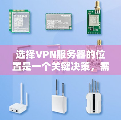 选择VPN服务器的位置是一个关键决策，需要综合考虑多个因素，确保您的网络安全、性能和隐私。以下是一些关键因素和建议，帮助您选择最佳的VPN服务器位置