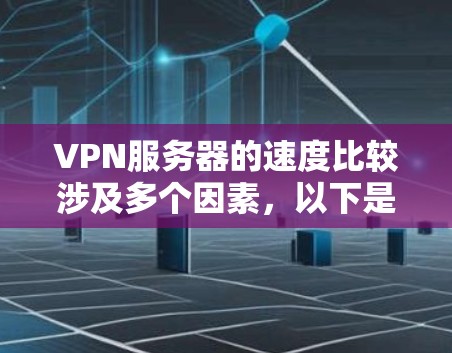 VPN服务器的速度比较涉及多个因素,以下是对该问题的详细分析和总结