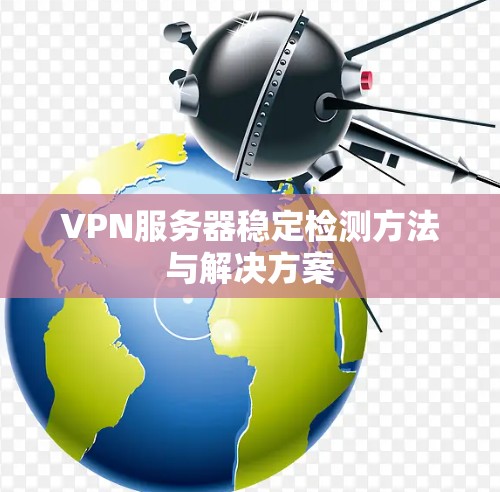 VPN服务器稳定检测方法与解决方案