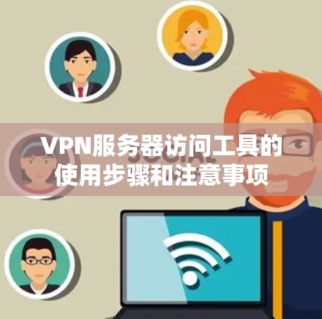 VPN服务器访问工具的使用步骤和注意事项