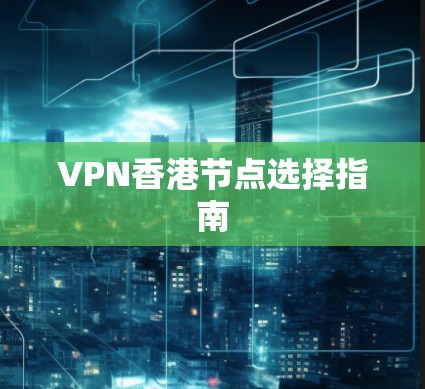 VPN香港节点选择指南