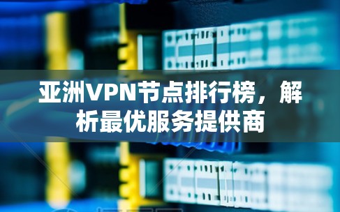亚洲VPN节点排行榜,解析最优服务提供商