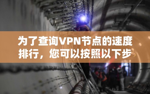 为了查询VPN节点的速度排行,您可以按照以下步骤进行