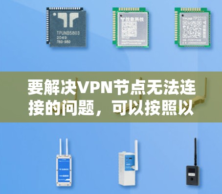 要解决VPN节点无法连接的问题,可以按照以下步骤进行排查和修复 要解决VPN节点无法连接的问题,可以按照以下步骤进行排查和修复