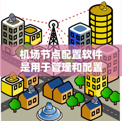 机场节点配置软件是用于管理和配置机场内网络设备的软件,主要负责网络设置、安全管理和性能监控等任务。以下是关于机场节点配置软件的详细分析