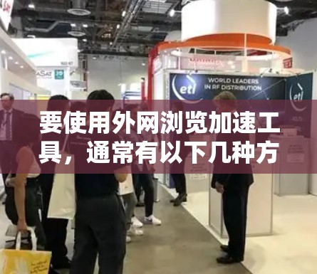 要使用外网浏览加速工具,通常有以下几种方法