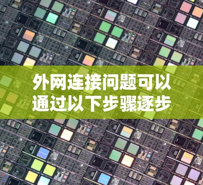 外网连接问题可以通过以下步骤逐步排查和修复