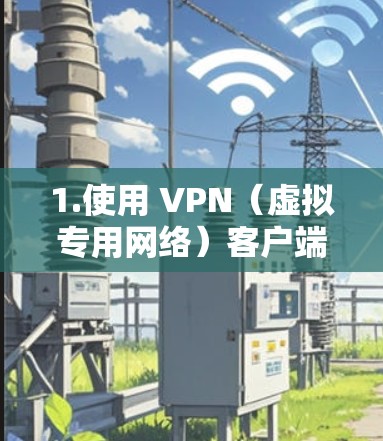 1.使用 VPN(虚拟专用网络)客户端