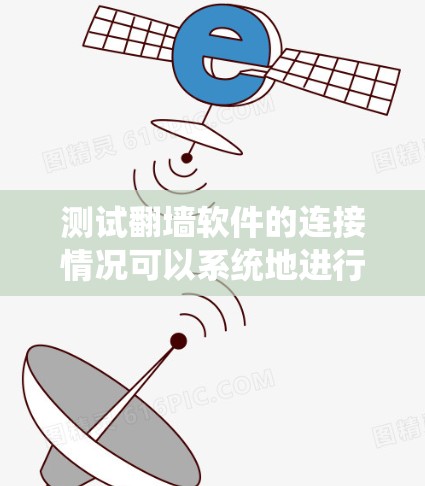 测试翻墙软件的连接情况可以系统地进行,确保其正常运行。以下是详细的步骤指南