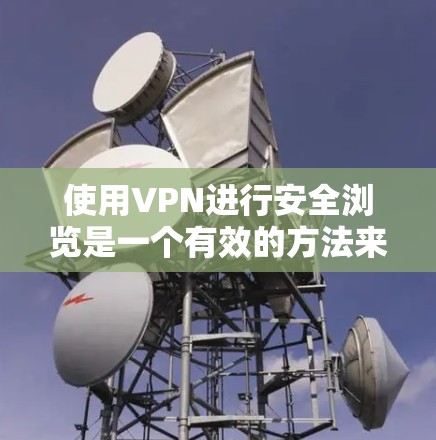 使用VPN进行安全浏览是一个有效的方法来保护隐私和数据安全。以下是详细的步骤和建议