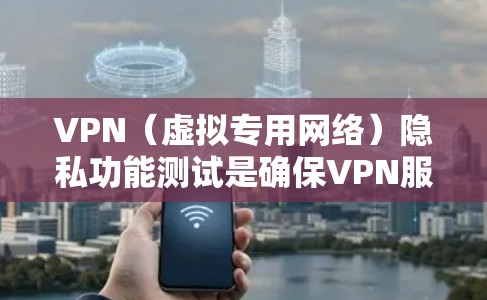 VPN(虚拟专用网络)隐私功能测试是确保VPN服务提供商能够有效保护用户隐私的重要步骤。以下是一些常见的VPN隐私功能测试方法和工具
