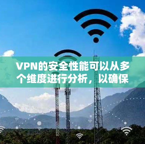 VPN的安全性能可以从多个维度进行分析,以确保其安全性和有效性。以下是对VPN安全性能的全面分析