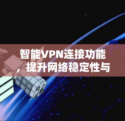 智能VPN连接功能,提升网络稳定性与效率