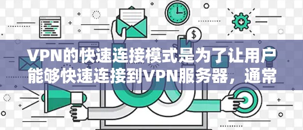 VPN的快速连接模式是为了让用户能够快速连接到VPN服务器,通常通过预定义的服务器配置和设置,减少用户的操作步骤和时间。以下是关于VPN快速连接模式的一些详细信息