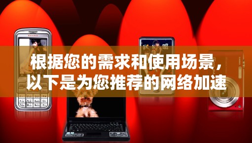 根据您的需求和使用场景,以下是为您推荐的网络加速器软件