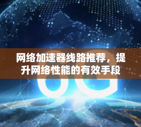 网络加速器线路推荐,提升网络性能的有效手段