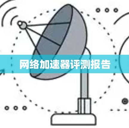 网络加速器评测报告 网络加速器评测报告