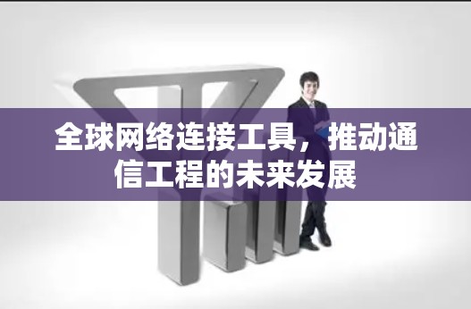 全球网络连接工具,推动通信工程的未来发展