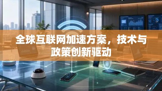 全球互联网加速方案,技术与政策创新驱动
