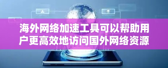 海外网络加速工具可以帮助用户更高效地访问国外网络资源,解决网络限制或速度问题。以下是一些常用的工具和方法