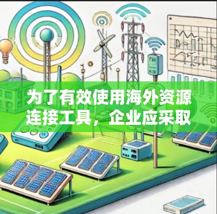 为了有效使用海外资源连接工具,企业应采取以下步骤