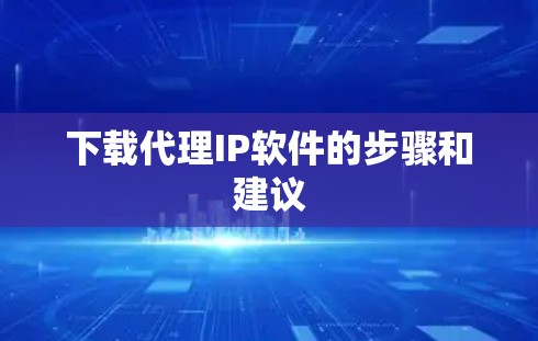 下载代理IP软件的步骤和建议