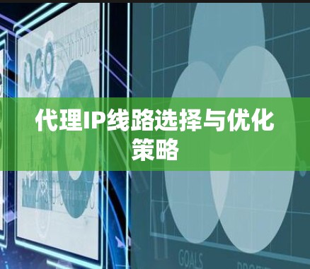 代理IP线路选择与优化策略