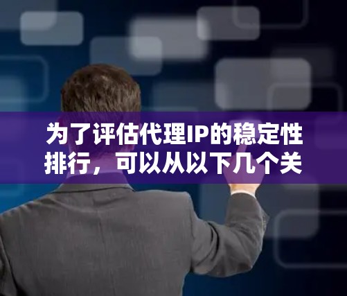 为了评估代理IP的稳定性排行,可以从以下几个关键因素和步骤进行分析