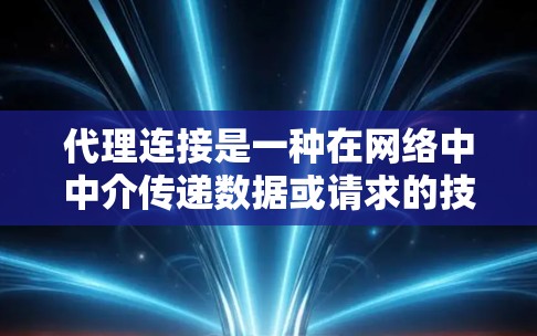 代理连接是一种在网络中中介传递数据或请求的技术,常用于各种场景,如负载均衡、数据转换、安全防护等。以下是针对不同场景的代理连接解决方案