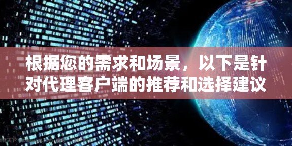 根据您的需求和场景,以下是针对代理客户端的推荐和选择建议