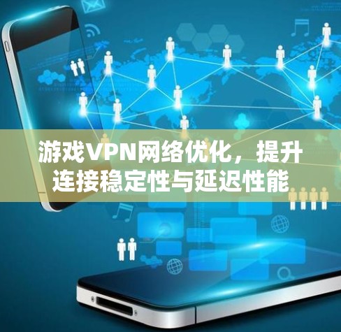 游戏VPN网络优化,提升连接稳定性与延迟性能