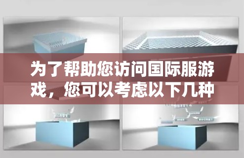 为了帮助您访问国际服游戏,您可以考虑以下几种方法和工具