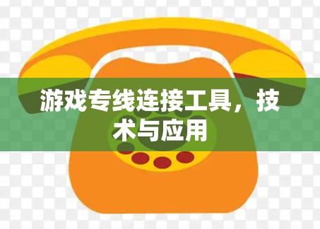 游戏专线连接工具,技术与应用
