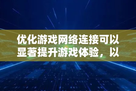 优化游戏网络连接可以显著提升游戏体验,以下是一系列详细的步骤,帮助你逐步实现