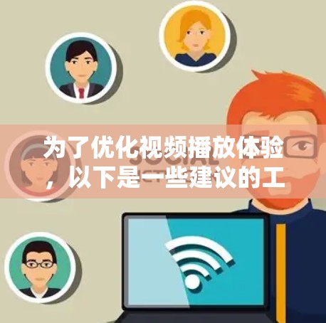 为了优化视频播放体验,以下是一些建议的工具和方法,分为不同需求和场景