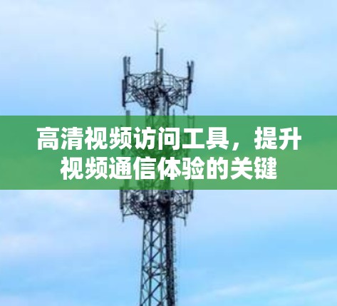 高清视频访问工具,提升视频通信体验的关键