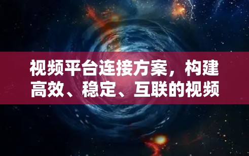 视频平台连接方案,构建高效、稳定、互联的视频传输体系