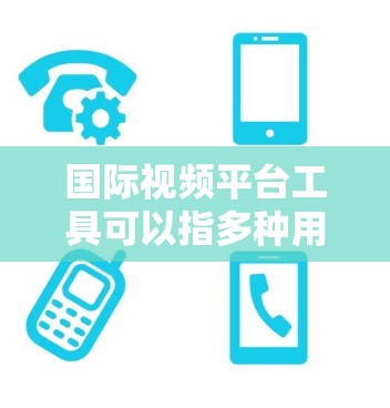 国际视频平台工具可以指多种用于视频创作、分发、分析和管理的工具或平台。以下是一些常用的国际视频平台和工具