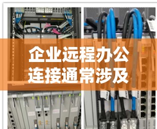 企业远程办公连接通常涉及多个方面,确保员工能够安全、稳定地访问公司资源和参与工作。以下是一些关键要素