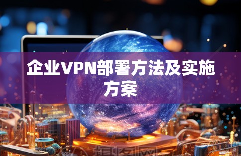 企业VPN部署方法及实施方案