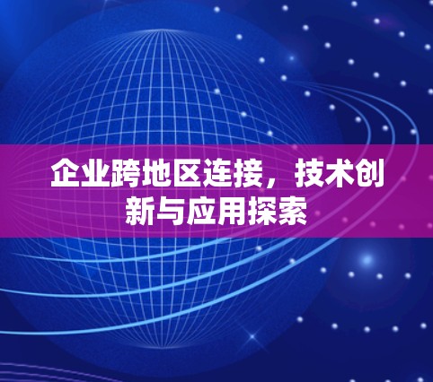 企业跨地区连接,技术创新与应用探索