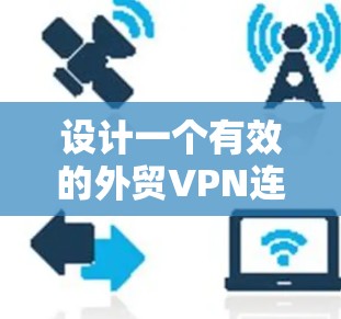 设计一个有效的外贸VPN连接方案需要综合考虑多个关键因素,以确保安全性、可靠性和合规性。以下是一个结构化的方案,涵盖主要方面