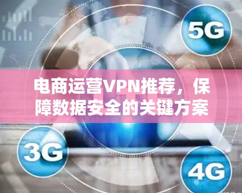电商运营VPN推荐,保障数据安全的关键方案 电商运营VPN推荐,保障数据安全的关键方案