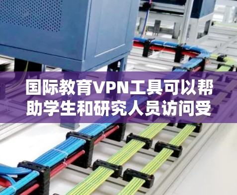 国际教育VPN工具可以帮助学生和研究人员访问受地域限制的教育资源,支持跨国学习和交流。以下是选择国际教育VPN工具的关键考虑因素和推荐