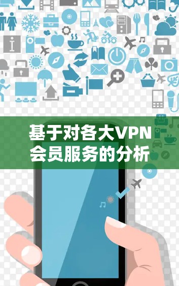 基于对各大VPN会员服务的分析,以下是对其排名和特点的总结