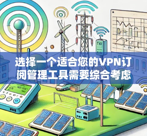 选择一个适合您的VPN订阅管理工具需要综合考虑您的需求、预算和使用体验。以下是对不同工具的分析和推荐