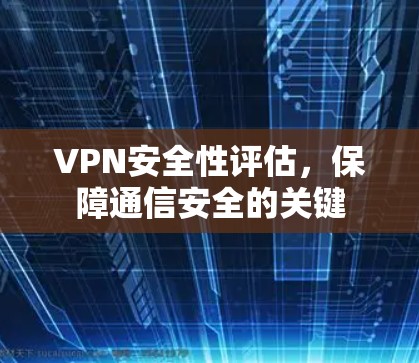 VPN安全性评估,保障通信安全的关键