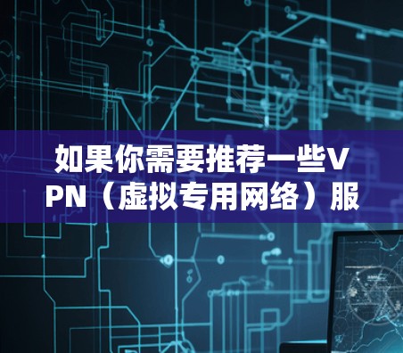 如果你需要推荐一些VPN(虚拟专用网络)服务,可以根据你的需求、预算和地区来选择。以下是一些常见的VPN推荐,但请注意,使用VPN可能会有法律和道德上的问题,所以请确保你是在合法和道德的范围内使用