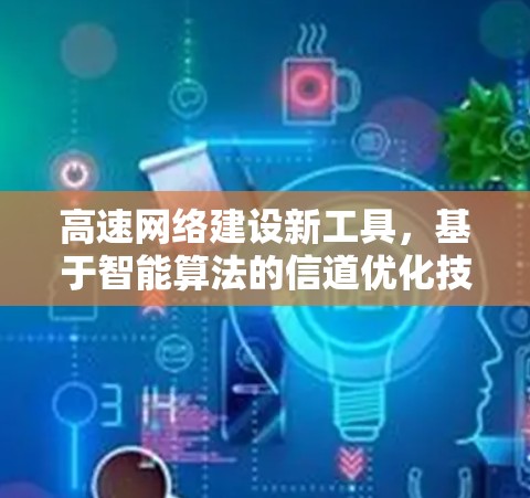 高速网络建设新工具,基于智能算法的信道优化技术